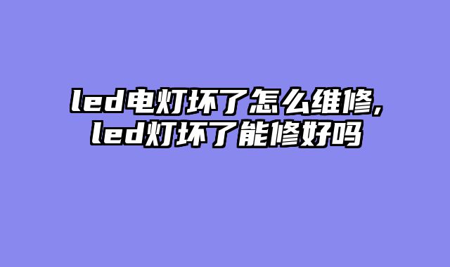 led电灯坏了怎么维修,led灯坏了能修好吗