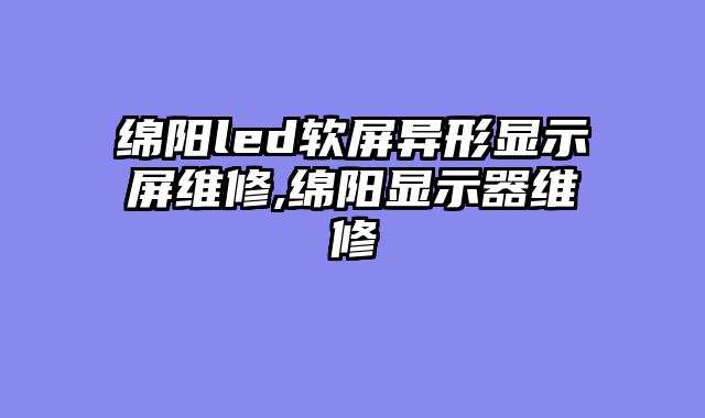 绵阳led软屏异形显示屏维修,绵阳显示器维修