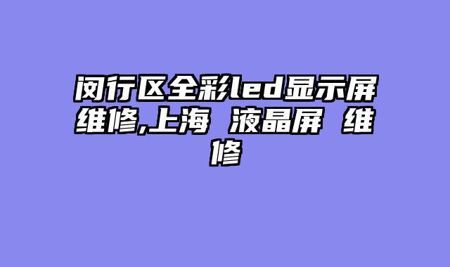 闵行区全彩led显示屏维修,上海 液晶屏 维修