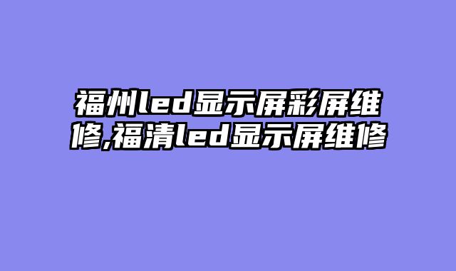 福州led显示屏彩屏维修,福清led显示屏维修