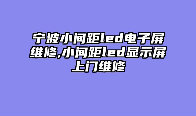 宁波小间距led电子屏维修,小间距led显示屏上门维修