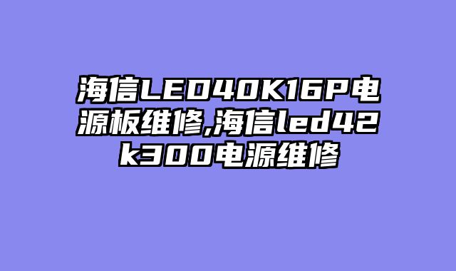 海信LED40K16P电源板维修,海信led42k300电源维修