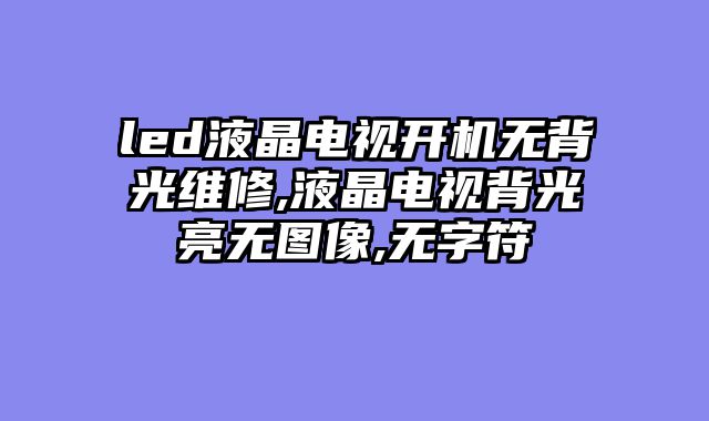 led液晶电视开机无背光维修,液晶电视背光亮无图像,无字符