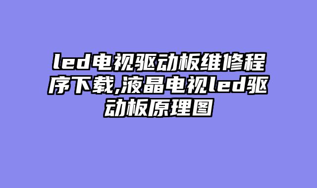 led电视驱动板维修程序下载,液晶电视led驱动板原理图