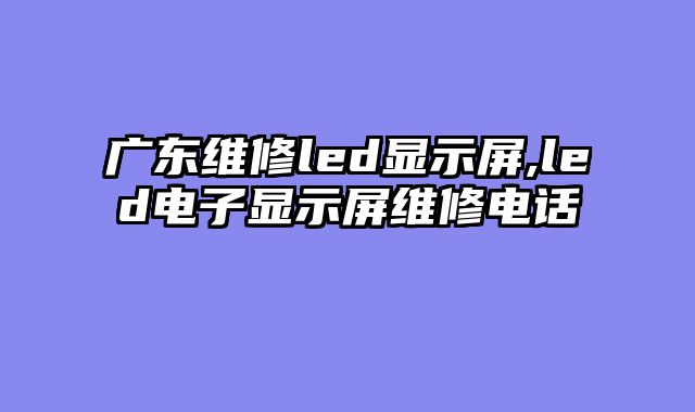 广东维修led显示屏,led电子显示屏维修电话