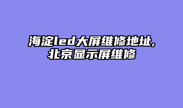 海淀led大屏维修地址,北京显示屏维修