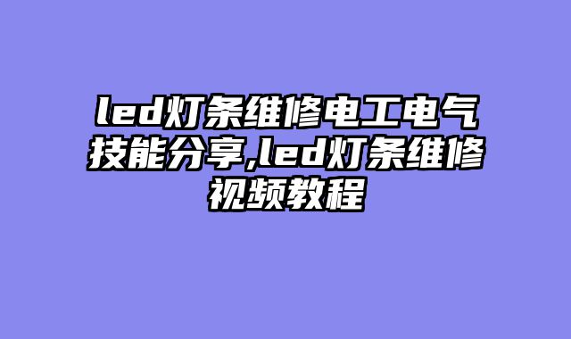 led灯条维修电工电气技能分享,led灯条维修视频教程