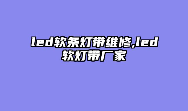 led软条灯带维修,led软灯带厂家