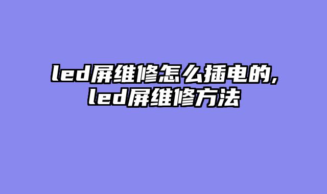 led屏维修怎么插电的,led屏维修方法