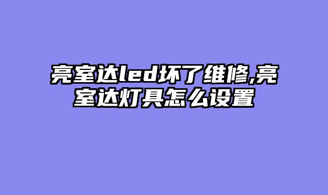 亮室达led坏了维修,亮室达灯具怎么设置