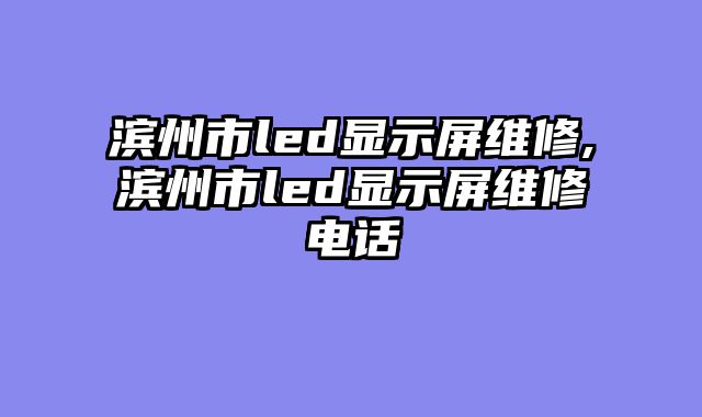 滨州市led显示屏维修,滨州市led显示屏维修电话