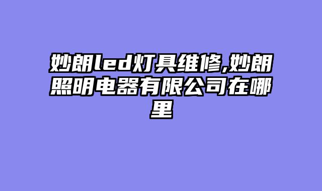 妙朗led灯具维修,妙朗照明电器有限公司在哪里