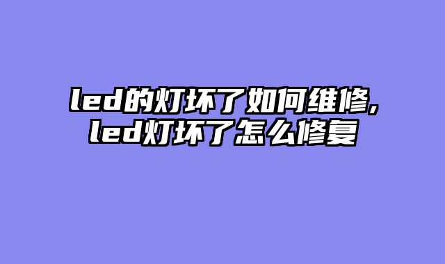 led的灯坏了如何维修,led灯坏了怎么修复