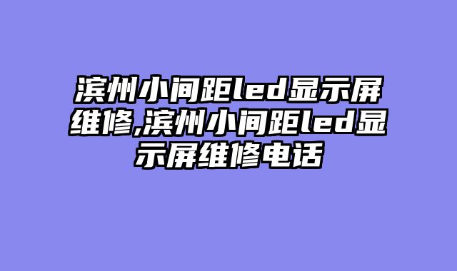 滨州小间距led显示屏维修,滨州小间距led显示屏维修电话