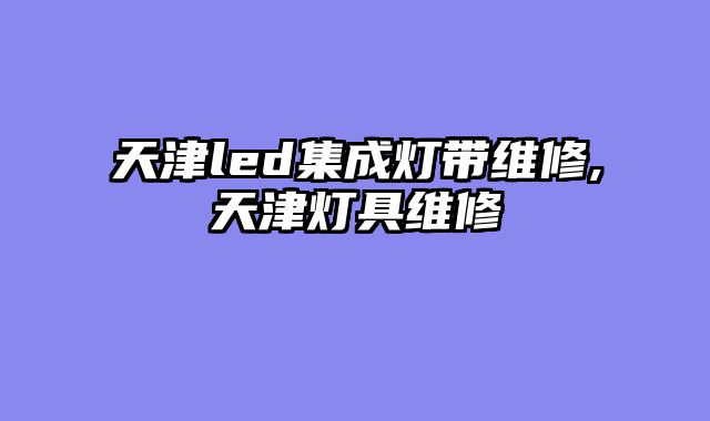 天津led集成灯带维修,天津灯具维修