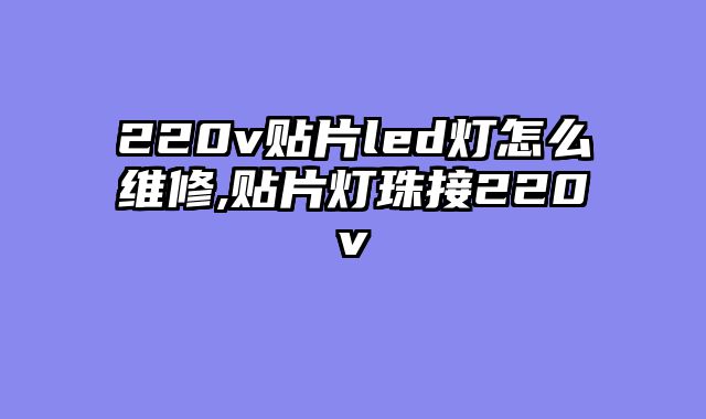 220v贴片led灯怎么维修,贴片灯珠接220v