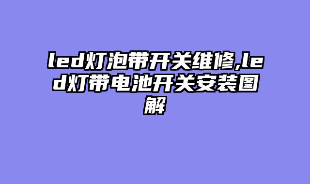 led灯泡带开关维修,led灯带电池开关安装图解