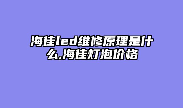 海佳led维修原理是什么,海佳灯泡价格