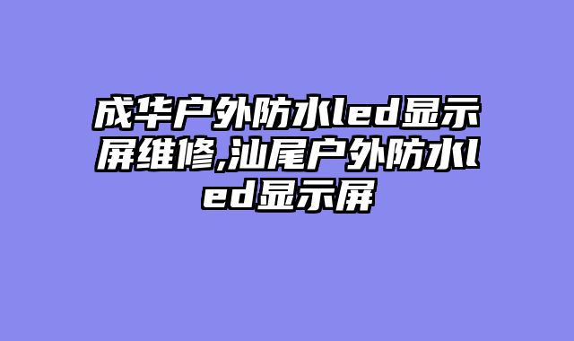 成华户外防水led显示屏维修,汕尾户外防水led显示屏
