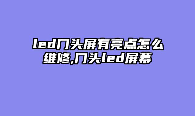 led门头屏有亮点怎么维修,门头led屏幕