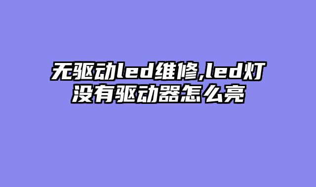 无驱动led维修,led灯没有驱动器怎么亮