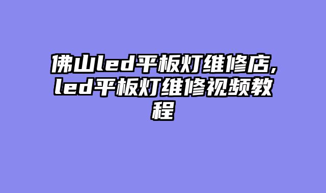 佛山led平板灯维修店,led平板灯维修视频教程