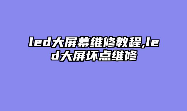 led大屏幕维修教程,led大屏坏点维修