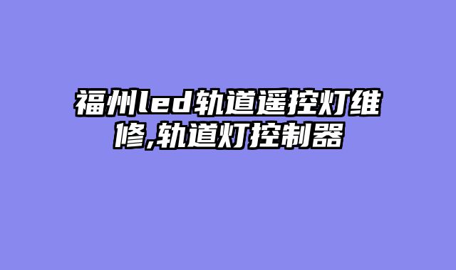 福州led轨道遥控灯维修,轨道灯控制器