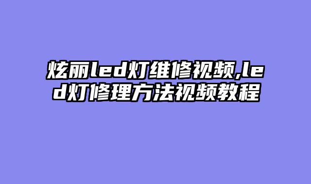 炫丽led灯维修视频,led灯修理方法视频教程