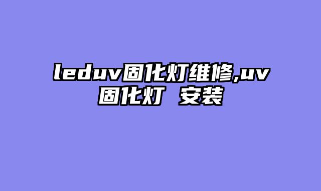 leduv固化灯维修,uv固化灯 安装