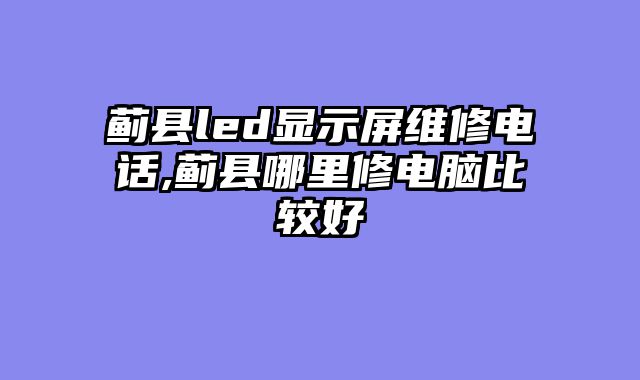 蓟县led显示屏维修电话,蓟县哪里修电脑比较好