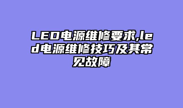 LED电源维修要求,led电源维修技巧及其常见故障
