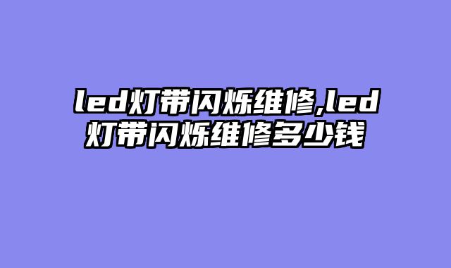 led灯带闪烁维修,led灯带闪烁维修多少钱