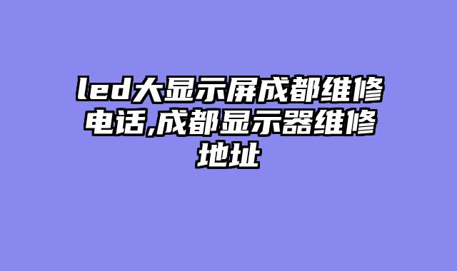 led大显示屏成都维修电话,成都显示器维修地址