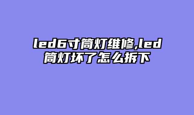 led6寸筒灯维修,led筒灯坏了怎么拆下