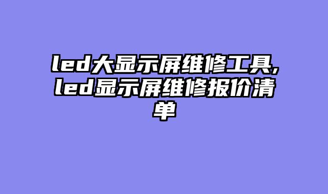 led大显示屏维修工具,led显示屏维修报价清单
