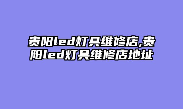 贵阳led灯具维修店,贵阳led灯具维修店地址