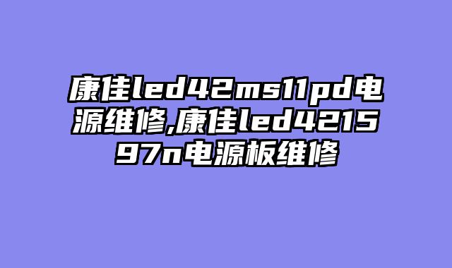 康佳led42ms11pd电源维修,康佳led421597n电源板维修