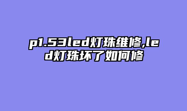p1.53led灯珠维修,led灯珠坏了如何修