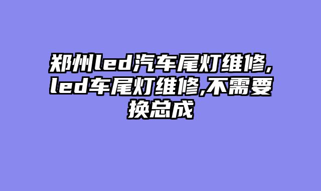 郑州led汽车尾灯维修,led车尾灯维修,不需要换总成