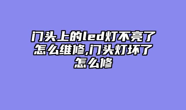 门头上的led灯不亮了怎么维修,门头灯坏了怎么修