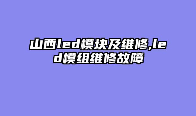 山西led模块及维修,led模组维修故障