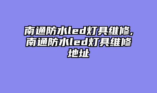 南通防水led灯具维修,南通防水led灯具维修地址