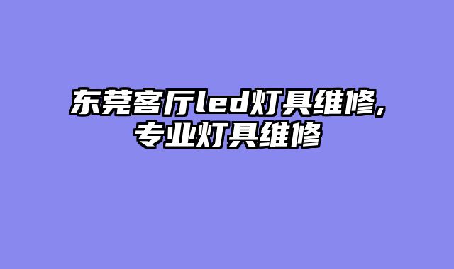 东莞客厅led灯具维修,专业灯具维修