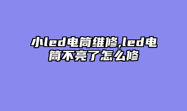 小led电筒维修,led电筒不亮了怎么修