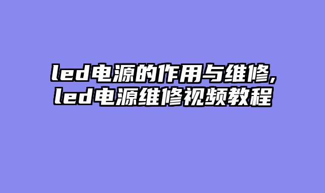 led电源的作用与维修,led电源维修视频教程