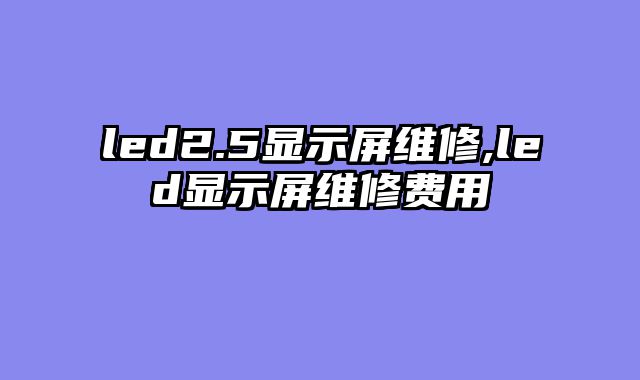 led2.5显示屏维修,led显示屏维修费用