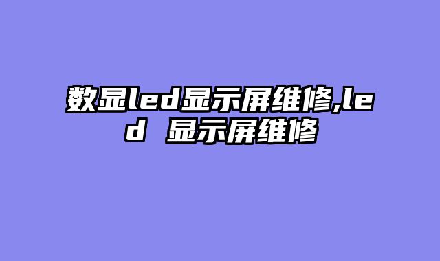 数显led显示屏维修,led 显示屏维修