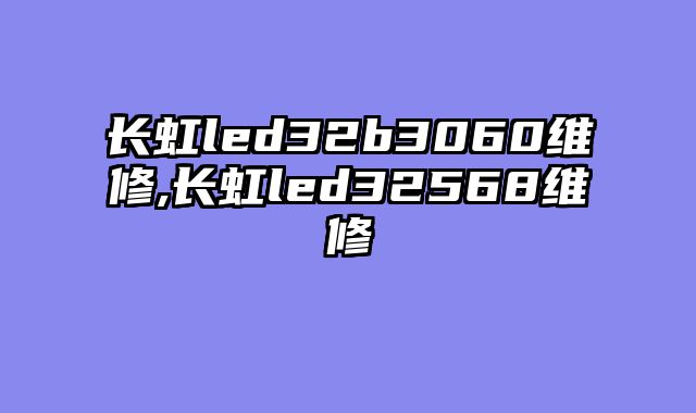 长虹led32b3060维修,长虹led32568维修