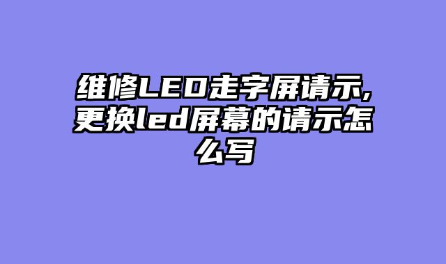 维修LED走字屏请示,更换led屏幕的请示怎么写